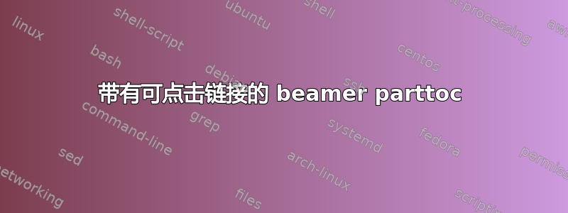 带有可点击链接的 beamer parttoc