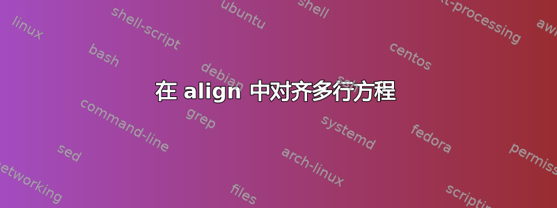 在 align 中对齐多行方程