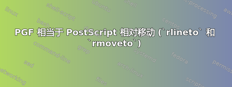 PGF 相当于 PostScript 相对移动 (`rlineto` 和 `rmoveto`)