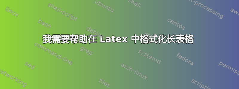 我需要帮助在 Latex 中格式化长表格