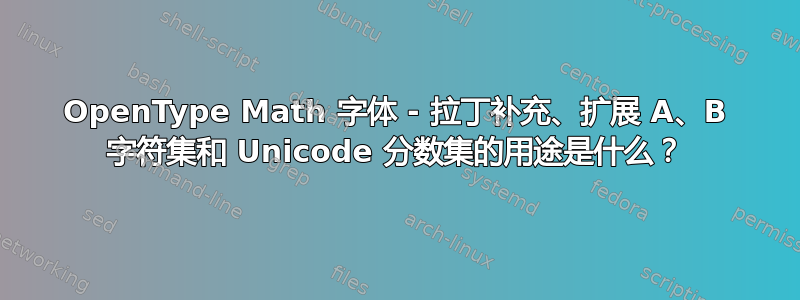 OpenType Math 字体 - 拉丁补充、扩展 A、B 字符集和 Unicode 分数集的用途是什么？