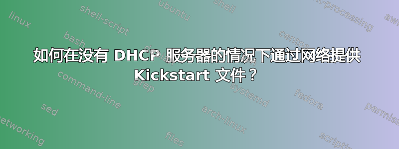 如何在没有 DHCP 服务器的情况下通过网络提供 Kickstart 文件？