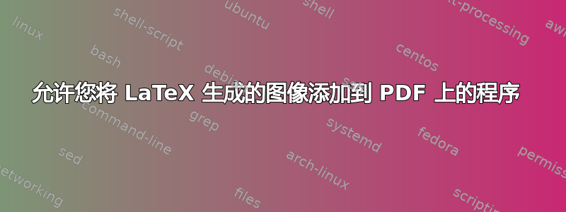 允许您将 LaTeX 生成的图像添加到 PDF 上的程序 