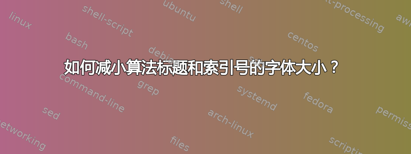 如何减小算法标题和索引号的字体大小？