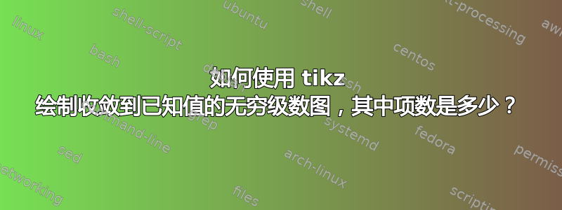 如何使用 tikz 绘制收敛到已知值的无穷级数图，其中项数是多少？