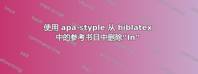 使用 apa-styple 从 biblatex 中的参考书目中删除“In”