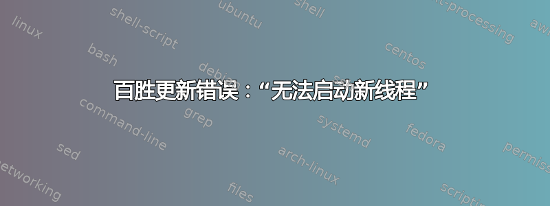 百胜更新错误：“无法启动新线程”