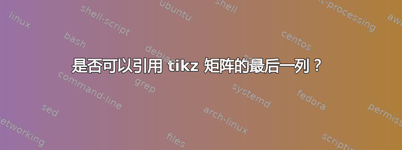 是否可以引用 tikz 矩阵的最后一列？