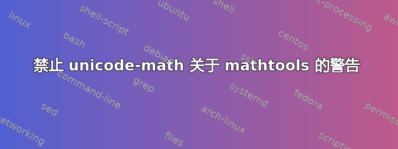 禁止 unicode-math 关于 mathtools 的警告