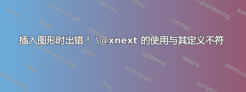 插入图形时出错！ \@xnext 的使用与其定义不符