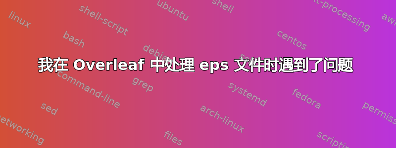 我在 Overleaf 中处理 eps 文件时遇到了问题