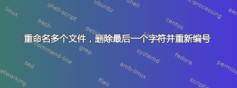 重命名多个文件，删除最后一个字符并重新编号