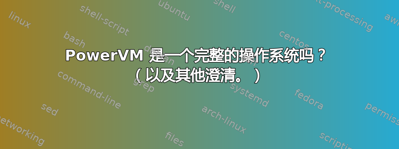 PowerVM 是一个完整的操作系统吗？ （以及其他澄清。）