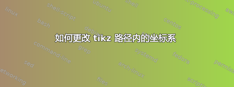 如何更改 tikz 路径内的坐标系