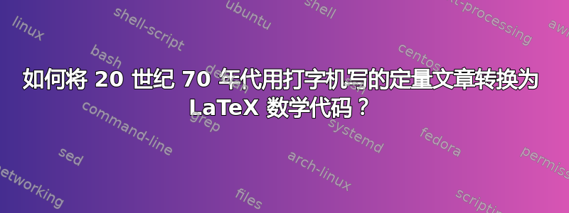 如何将 20 世纪 70 年代用打字机写的定量文章转换为 LaTeX 数学代码？