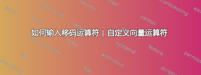 如何输入移码运算符 | 自定义向量运算符