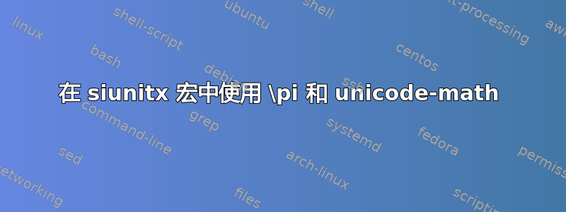 在 siunitx 宏中使用 \pi 和 unicode-math