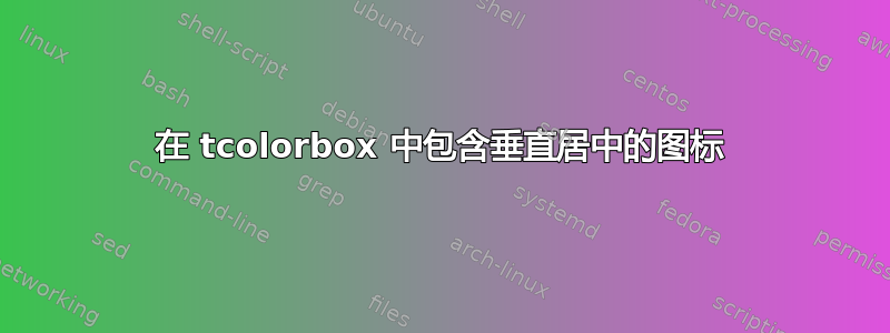 在 tcolorbox 中包含垂直居中的图标