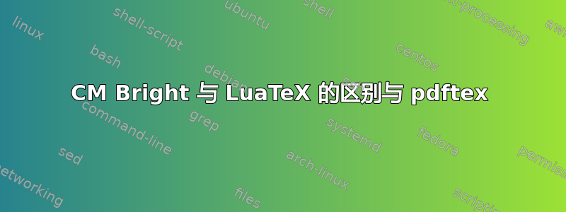 CM Bright 与 LuaTeX 的区别与 pdftex