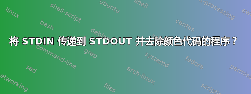 将 STDIN 传递到 STDOUT 并去除颜色代码的程序？