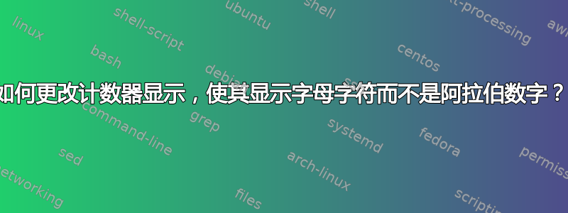 如何更改计数器显示，使其显示字母字符而不是阿拉伯数字？