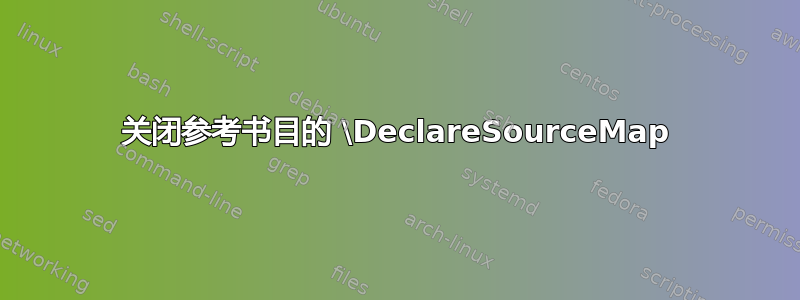 关闭参考书目的 \DeclareSourceMap