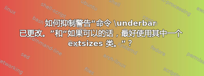 如何抑制警告“命令 \underbar 已更改。”和“如果可以的话，最好使用其中一个 extsizes 类。”？