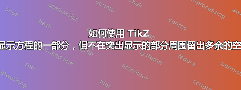 如何使用 TikZ 突出显示方程的一部分，但不在突出显示的部分周围留出多余的空间？