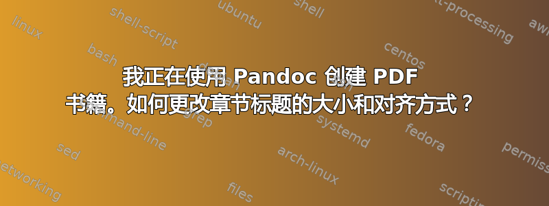 我正在使用 Pandoc 创建 PDF 书籍。如何更改章节标题的大小和对齐方式？