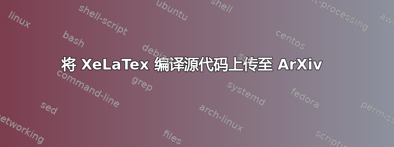 将 XeLaTex 编译源代码上传至 ArXiv 