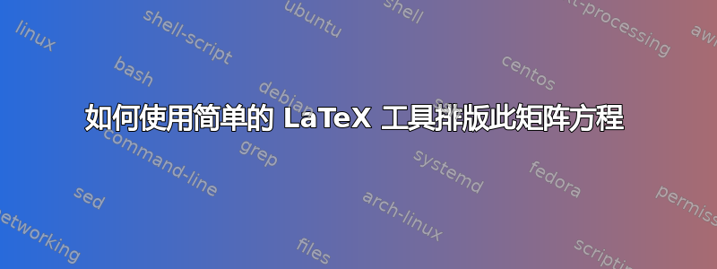 如何使用简单的 LaTeX 工具排版此矩阵方程