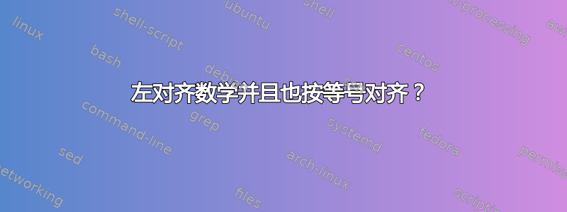 左对齐数学并且也按等号对齐？