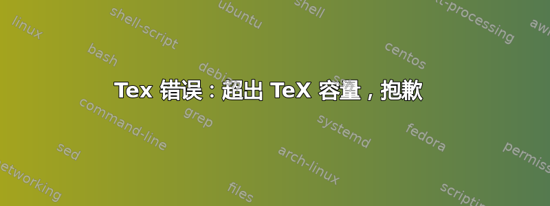 Tex 错误：超出 TeX 容量，抱歉 