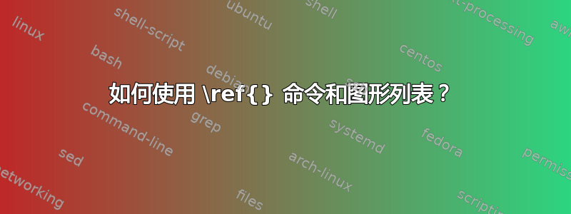 如何使用 \ref{} 命令和图形列表？