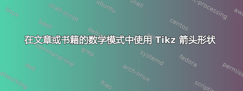 在文章或书籍的数学模式中使用 Tikz 箭头形状