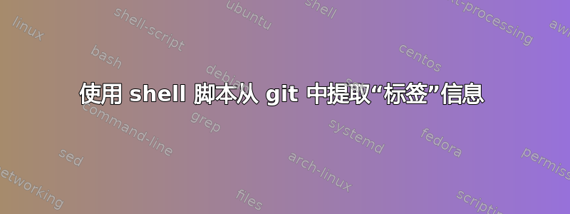 使用 shell 脚本从 git 中提取“标签”信息