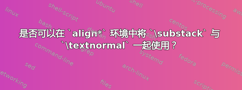 是否可以在 `align*` 环境中将 `\substack` 与 `\textnormal` 一起使用？