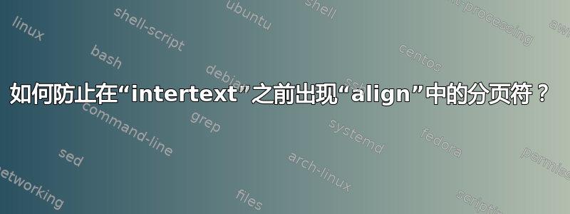 如何防止在“intertext”之前出现“align”中的分页符？