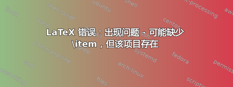 LaTeX 错误：出现问题 - 可能缺少 \item，但该项目存在