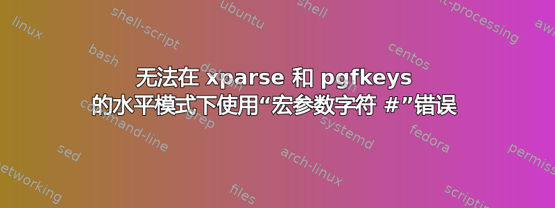 无法在 xparse 和 pgfkeys 的水平模式下使用“宏参数字符 #”错误