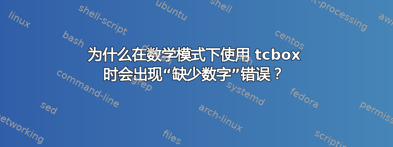 为什么在数学模式下使用 tcbox 时会出现“缺少数字”错误？