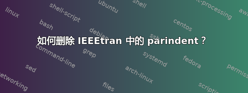 如何删除 IEEEtran 中的 parindent？