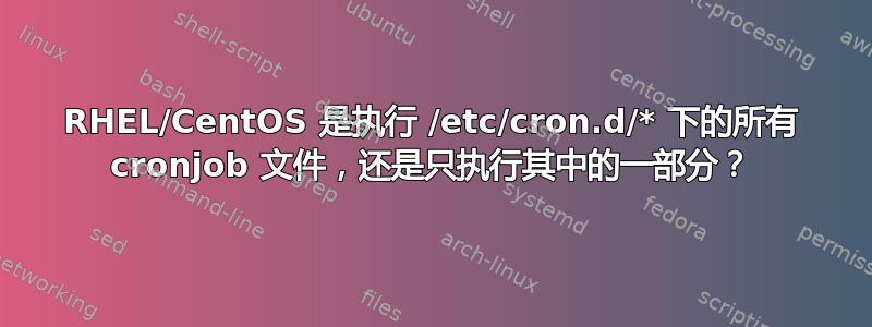 RHEL/CentOS 是执行 /etc/cron.d/* 下的所有 cronjob 文件，还是只执行其中的一部分？