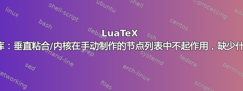 LuaTeX 节点库：垂直粘合/内核在手动制作的节点列表中不起作用，缺少什么？