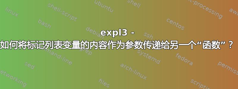 expl3 - 如何将标记列表变量的内容作为参数传递给另一个“函数”？