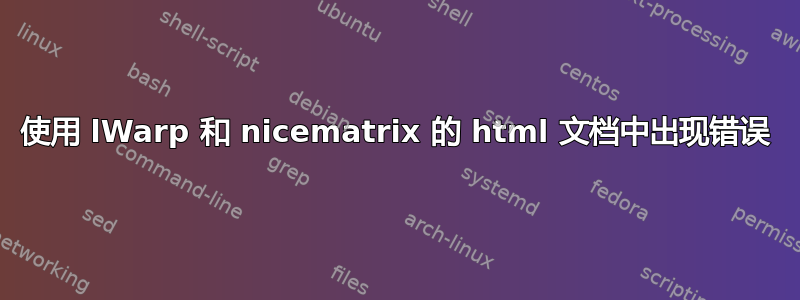 使用 lWarp 和 nicematrix 的 html 文档中出现错误