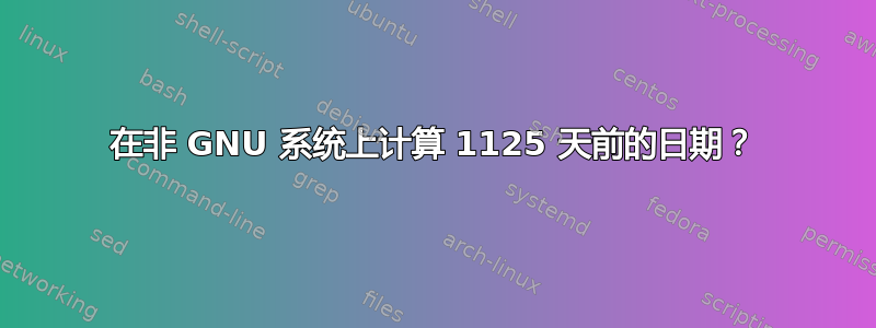 在非 GNU 系统上计算 1125 天前的日期？