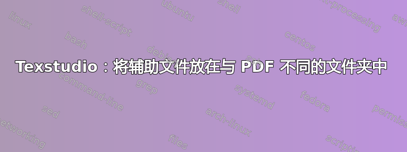 Texstudio：将辅助文件放在与 PDF 不同的文件夹中