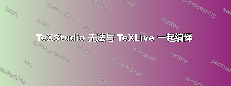 TeXStudio 无法与 TeXLive 一起编译