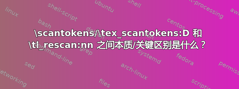 \scantokens/\tex_scantokens:D 和 \tl_rescan:nn 之间本质/关键区别是什么？